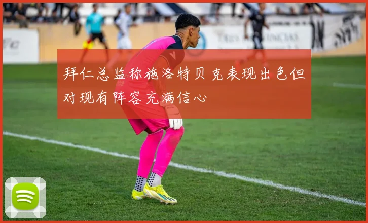 拜仁总监称施洛特贝克表现出色但对现有阵容充满信心