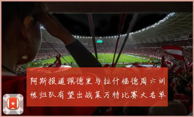 阿斯报道佩德里与拉什福德周六训练归队有望出战莱万特比赛大名单