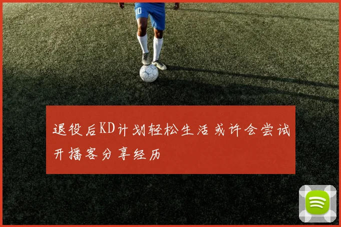 退役后KD计划轻松生活或许会尝试开播客分享经历
