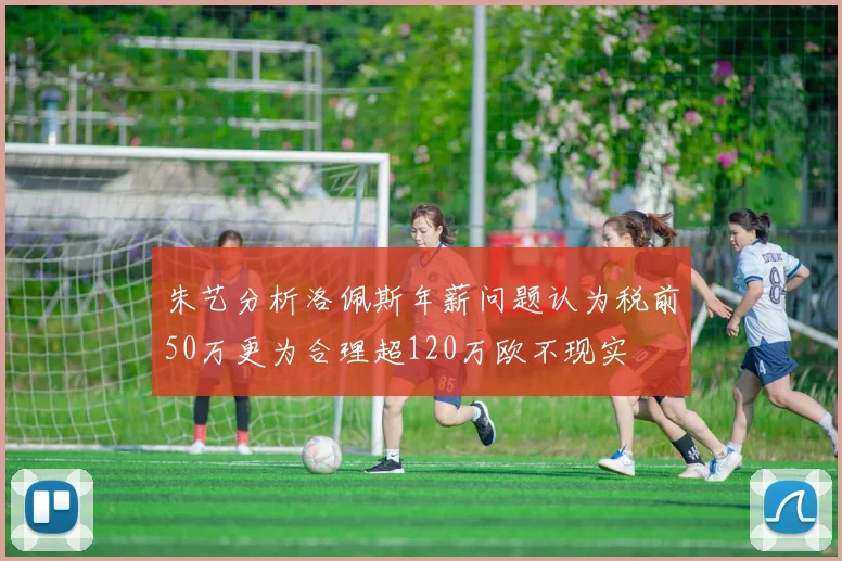 朱艺分析洛佩斯年薪问题认为税前50万更为合理超120万欧不现实