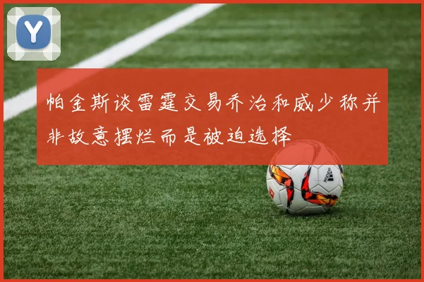 帕金斯谈雷霆交易乔治和威少称并非故意摆烂而是被迫选择
