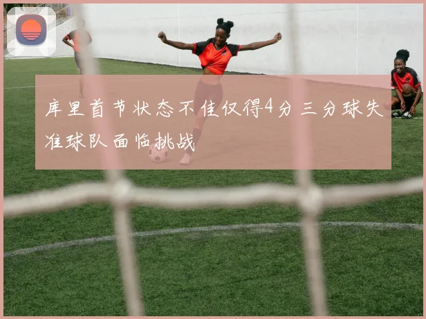 库里首节状态不佳仅得4分三分球失准球队面临挑战