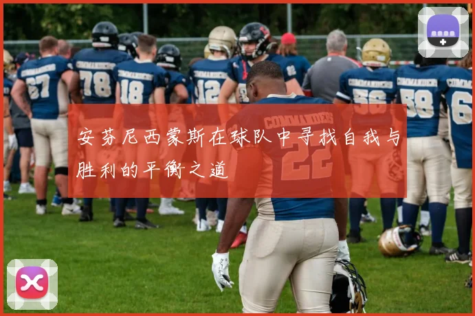 安芬尼西蒙斯在球队中寻找自我与胜利的平衡之道