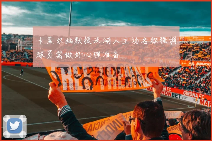 卡莱尔幽默提及湖人主场名称强调球员需做好心理准备