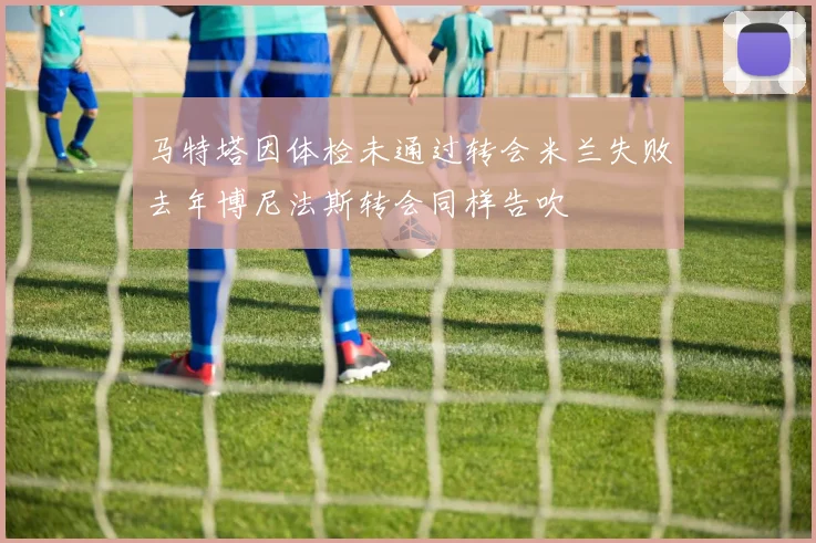 马特塔因体检未通过转会米兰失败去年博尼法斯转会同样告吹