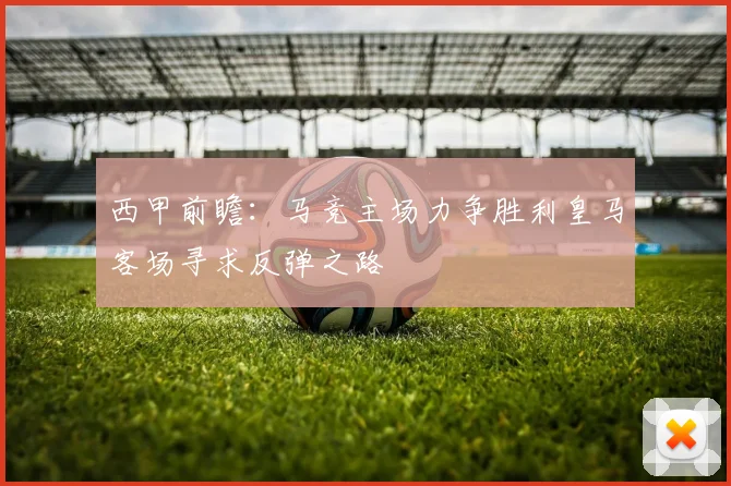 西甲前瞻：马竞主场力争胜利皇马客场寻求反弹之路