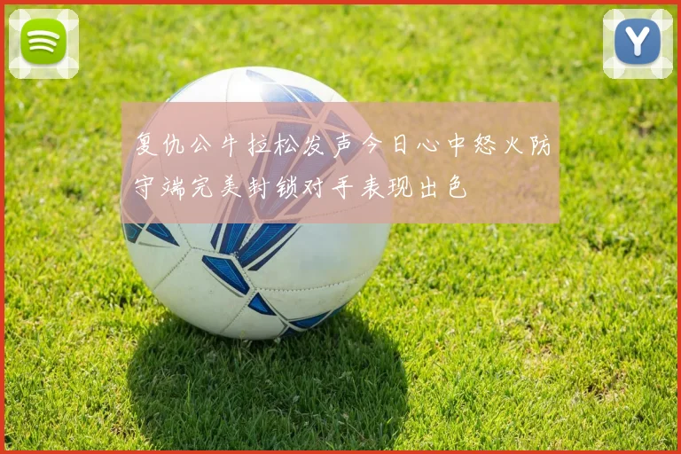 复仇公牛拉松发声今日心中怒火防守端完美封锁对手表现出色