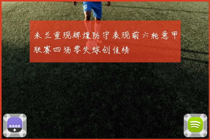 米兰重现辉煌防守表现前六轮意甲联赛四场零失球创佳绩
