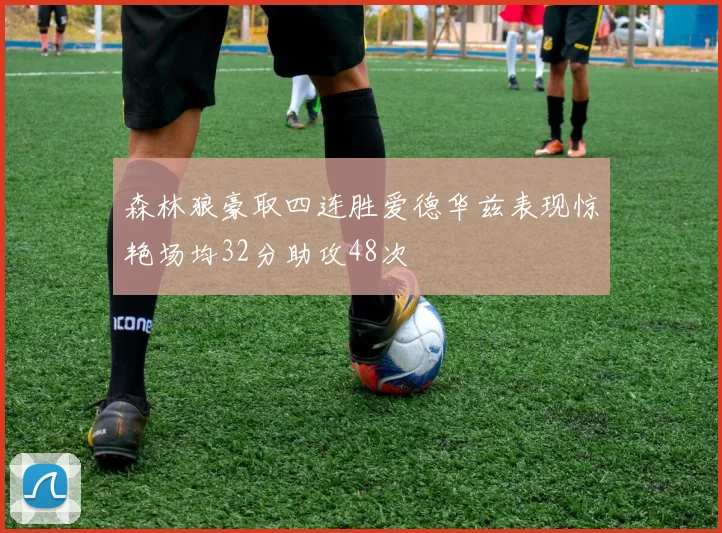森林狼豪取四连胜爱德华兹表现惊艳场均32分助攻48次