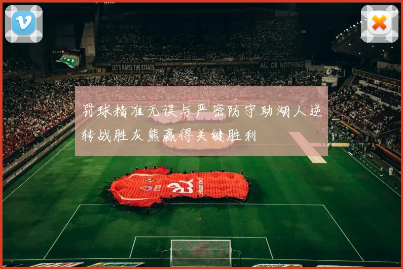 罚球精准无误与严密防守助湖人逆转战胜灰熊赢得关键胜利