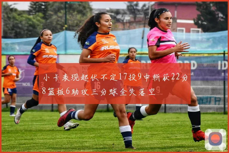 小卡表现起伏不定17投9中斩获22分8篮板6助攻三分球全失落空