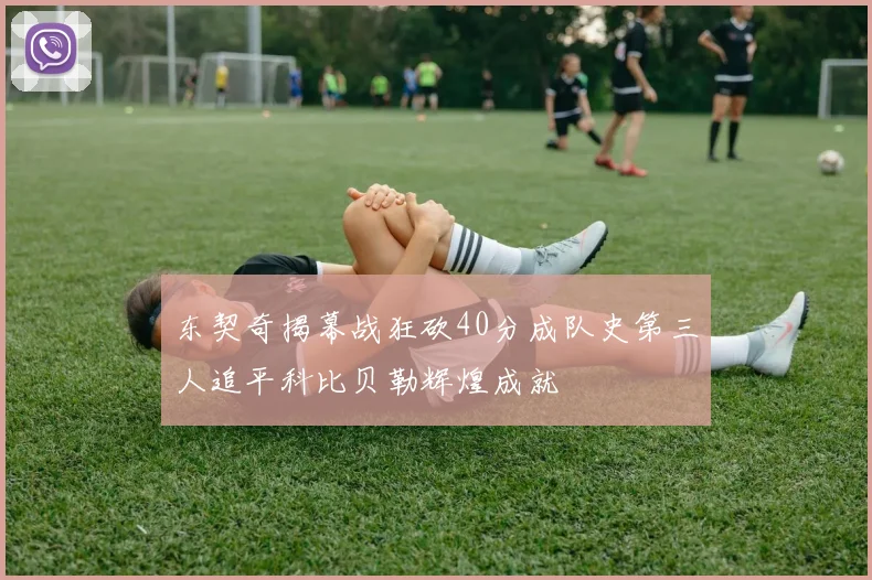 东契奇揭幕战狂砍40分成队史第三人追平科比贝勒辉煌成就