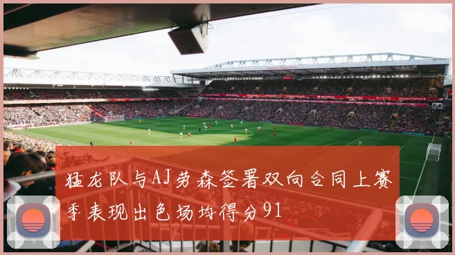 猛龙队与AJ劳森签署双向合同上赛季表现出色场均得分91