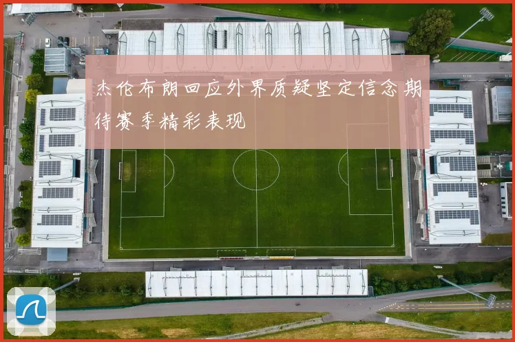 杰伦布朗回应外界质疑坚定信念期待赛季精彩表现