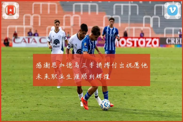 感谢恩加德乌三季拼搏付出祝愿他未来职业生涯顺利辉煌