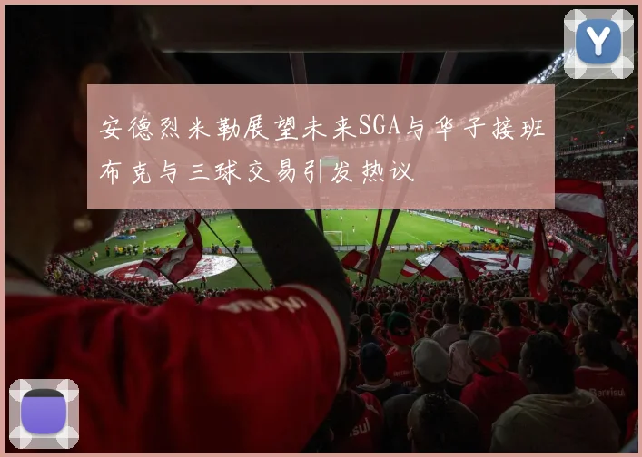 安德烈米勒展望未来SGA与华子接班布克与三球交易引发热议