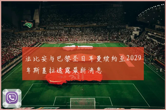 法比安与巴黎圣日耳曼续约至2029年斯基拉透露最新消息