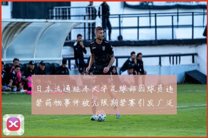 日本流通经济大学足球部因球员违禁药物事件被无限期禁赛引发广泛关注