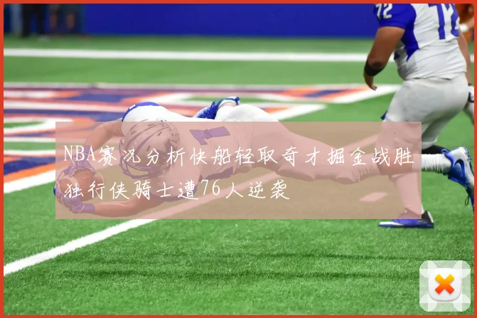 NBA赛况分析快船轻取奇才掘金战胜独行侠骑士遭76人逆袭