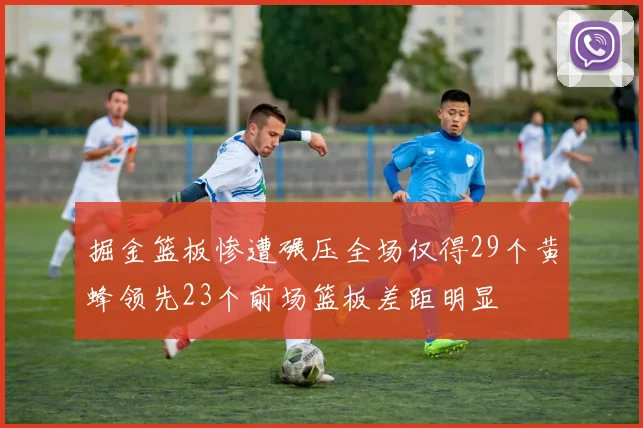 掘金篮板惨遭碾压全场仅得29个黄蜂领先23个前场篮板差距明显