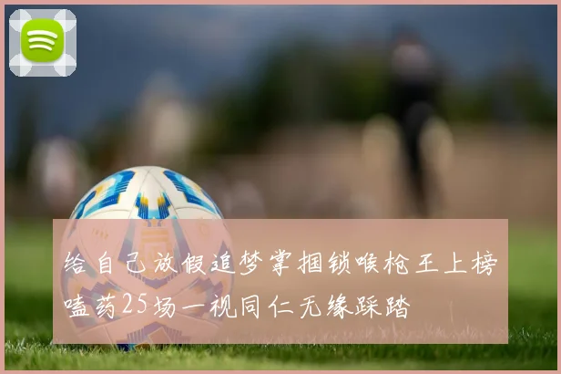 给自己放假追梦掌掴锁喉枪王上榜嗑药25场一视同仁无缘踩踏