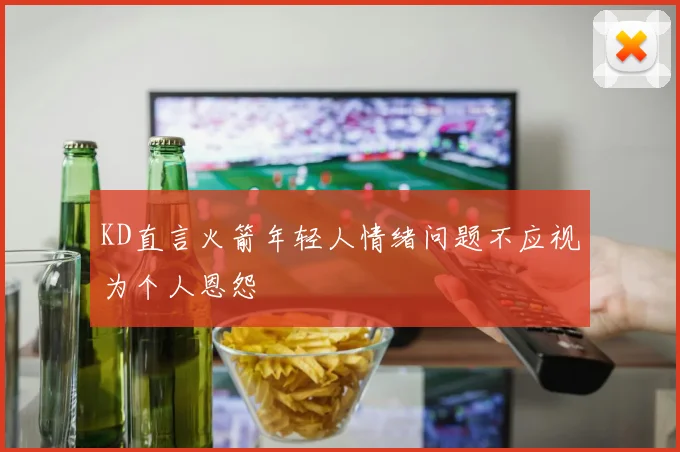 KD直言火箭年轻人情绪问题不应视为个人恩怨