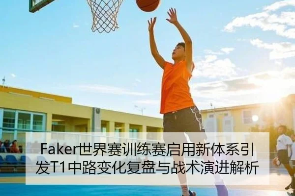 Faker世界赛训练赛启用新体系引发T1中路变化复盘与战术演进解析 | SabaSports